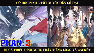 CÔ HỌC SINH 3 TỐT XUYÊN ĐẾN CỔ ĐẠI LIỀN BỊ CẢ TRIỀU ĐÌNH NGHE THẤY TIẾNG LÒNG VÀ CÁI KẾT  |P3
