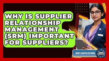 Why Is Supplier Relationship Management (SRM) Important For Suppliers? - Smart Logistics Network