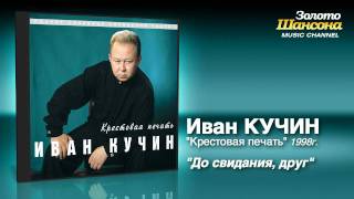 Смотреть клип Иван Кучин - До Свидания, Друг (Audio)