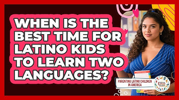 When Is The Best Time For Latino Kids To Learn Two Languages? - Parenting Latino Children in America