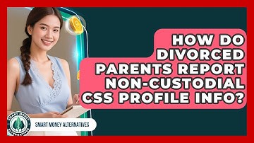 How Do Divorced Parents Report Non-custodial CSS Profile Info? - Smart Money Alternatives