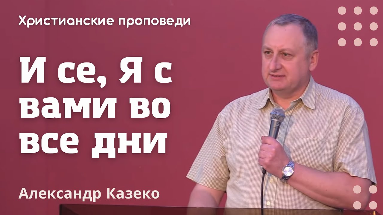 И се, Я с вами во все дни | Александр Казеко | Христианские проповеди ...