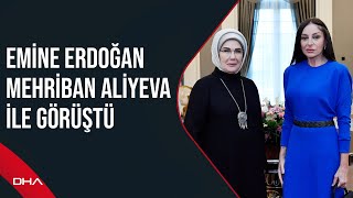 Emine Erdoğan, Mehriban Aliyeva ile görüştü