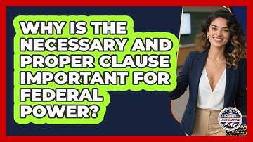 Why Is The Necessary And Proper Clause Important For Federal Power? - Inside the Legislative Branch