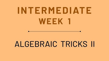 Week 1 Intermediate: Algebraic Tricks II