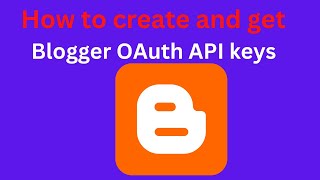 Google API: A step by step guide to creating and getting Blogger OAuth API keys