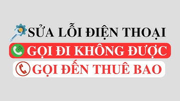 Cách sửa lỗi điện thoại không nhận được cuộc gọi đến gọi điện đi không được