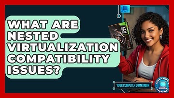What Are Nested Virtualization Compatibility Issues? - Your Computer Companion