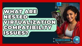 What Are Nested Virtualization Compatibility Issues? - Your Computer Companion