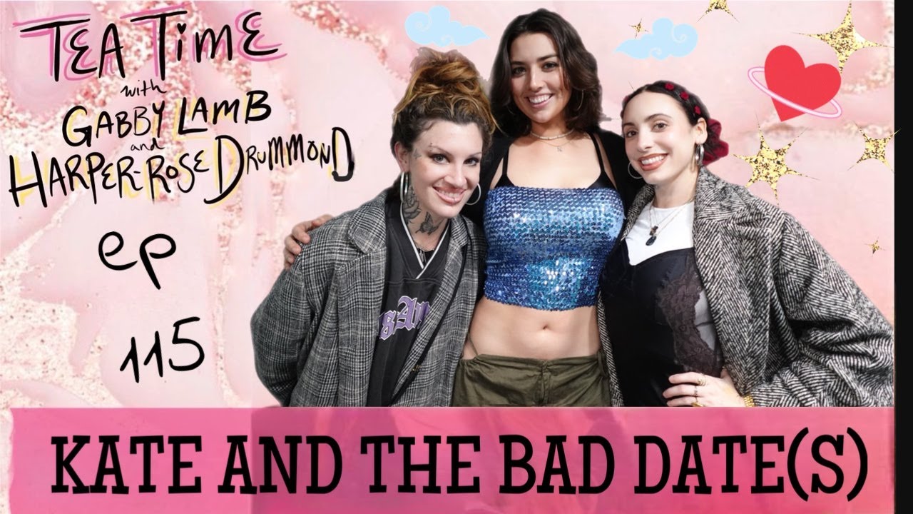 115. KATE AND THE BAD DATE(S) Tea Time with Gabby Lamb & Harper Rose