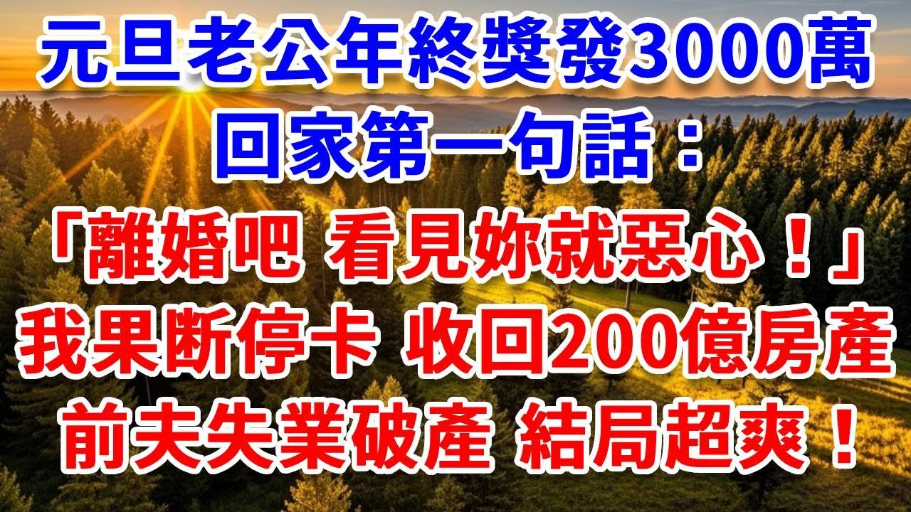 元旦老公年終獎發3000萬，回家第一句話：離婚吧 看見妳就惡心！我果斷簽下，停卡收回200億房產，隔天前夫失業破產，結局超爽！#思妤說故事#為人處世#生活經驗#情感故事#晚年哲理#說故事#完結文#原創
