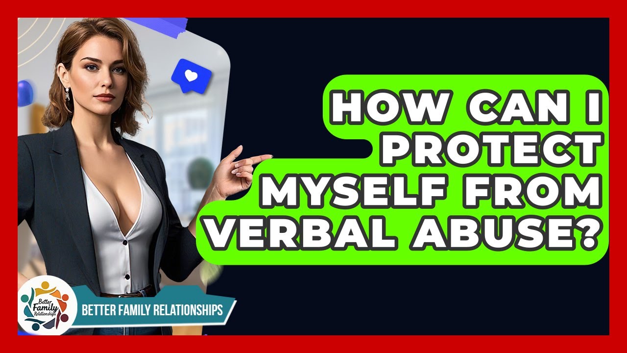 How Can I Protect Myself From Verbal Abuse? - Better Family Relationships