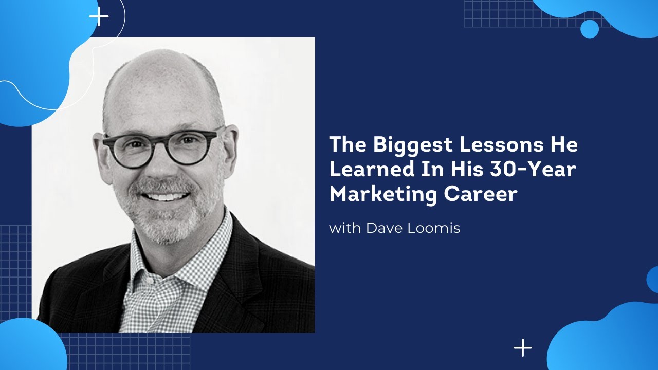 Dave Loomis Explains The Biggest Lessons He Learned In His 30-Year Marketing Career