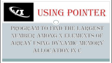 Program to find the largest number among n elements of array using dynamic memory allocation in