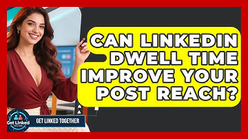 Can LinkedIn Dwell Time Improve Your Post Reach? - Get Linked Together