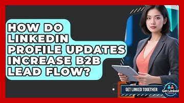 How Do LinkedIn Profile Updates Increase B2B Lead Flow? - Get Linked Together