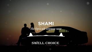 SHAMI - Не бросай сердце мое | Премьера песни 2021 | 🔉 Swell Choice 🔊