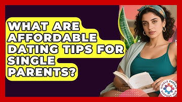What Are Affordable Dating Tips For Single Parents? - Single Parent Support Hub