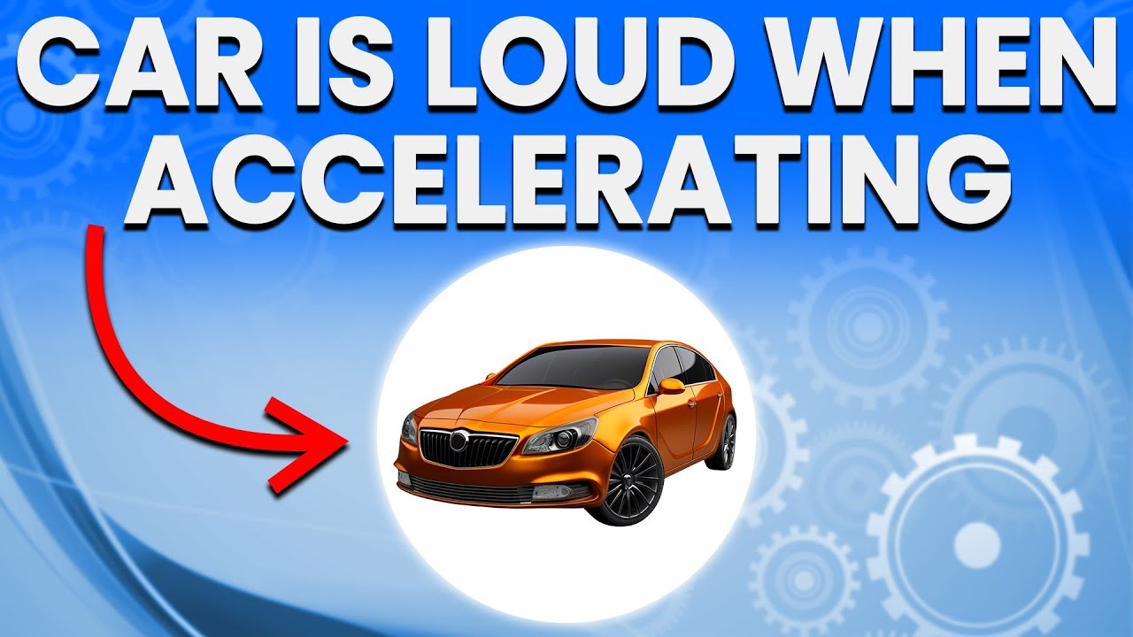 Car Is Loud When Accelerating: Likely Causes And Solutions To Try