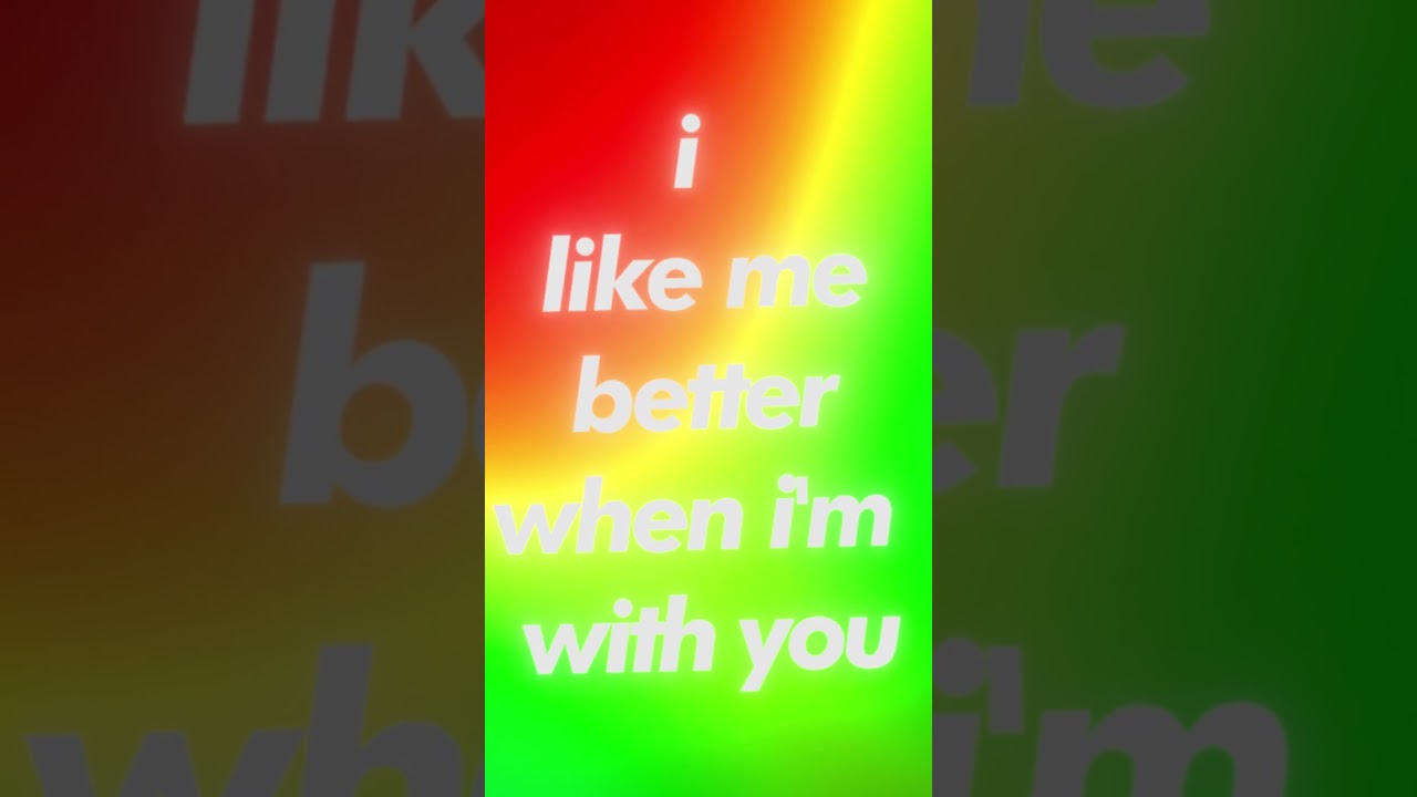 I like me better when I'm with you 