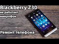 blackberry z30 не работает микрофон разборка замена микрофона