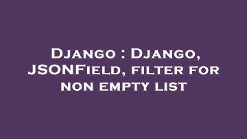 Django : Django, JSONField, filter for non empty list