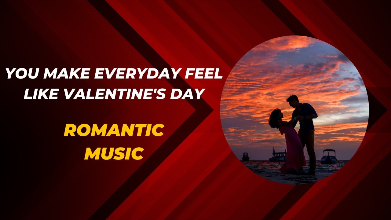 You make everyday feel like valentine's day Romantic Music YouTube