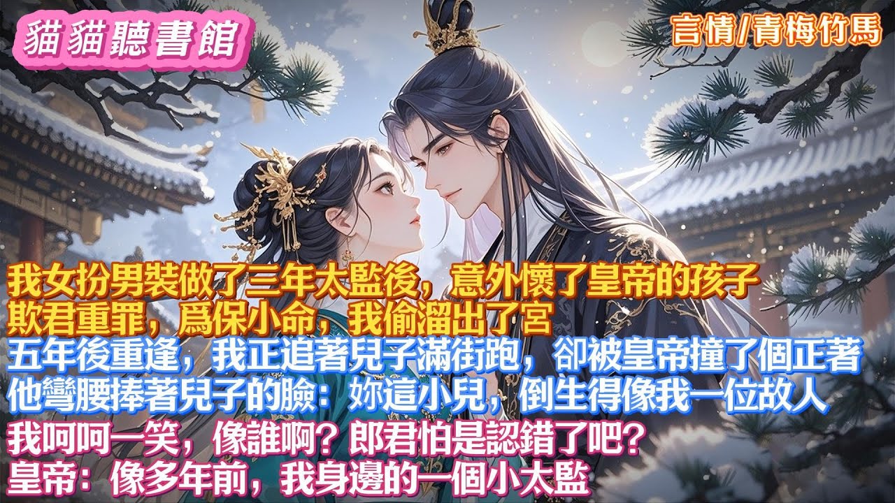 我女扮男裝做了三年太監後意外懷了皇帝的孩子。欺君重罪，爲保小命，我偷溜出了宮。五年後重逢，我正追著兒子滿街跑，卻被皇帝撞了個正著：他彎腰捧著兒子的臉：妳這小兒，倒生得像我一位故人#有聲小說#一口氣看完