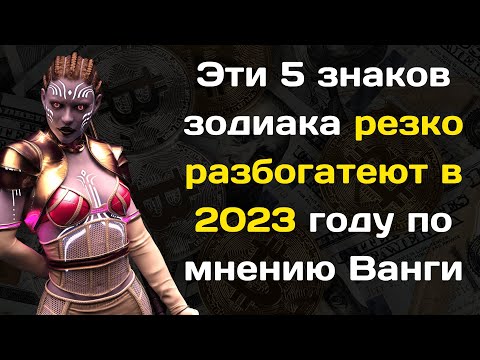 Эти 5 знаков зодиака резко разбогатеют в 2023 году по мнению Ванги