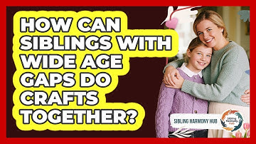 How Can Siblings With Wide Age Gaps Do Crafts Together? - Sibling Harmony Hub