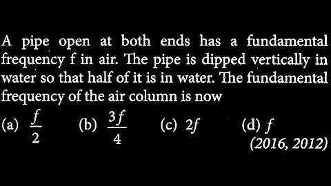 A pipe open at both ends has a fundamental frequency f in air. The pipe is dipped  SW DTS 27 Q15