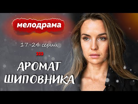 Любовь, Крепкая Дружба И Предательство! - Аромат Шиповника - 17-24 Серии Русские Мелодрамы Новинки