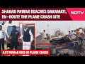 Sharad Pawar Reaches Baramati, En-Route The Plane crash Site