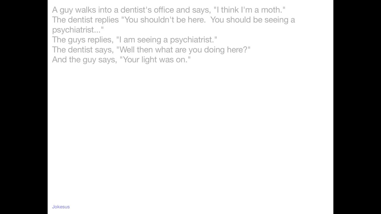 Jokes A guy walks into a dentist's office and says, "I think I'm a