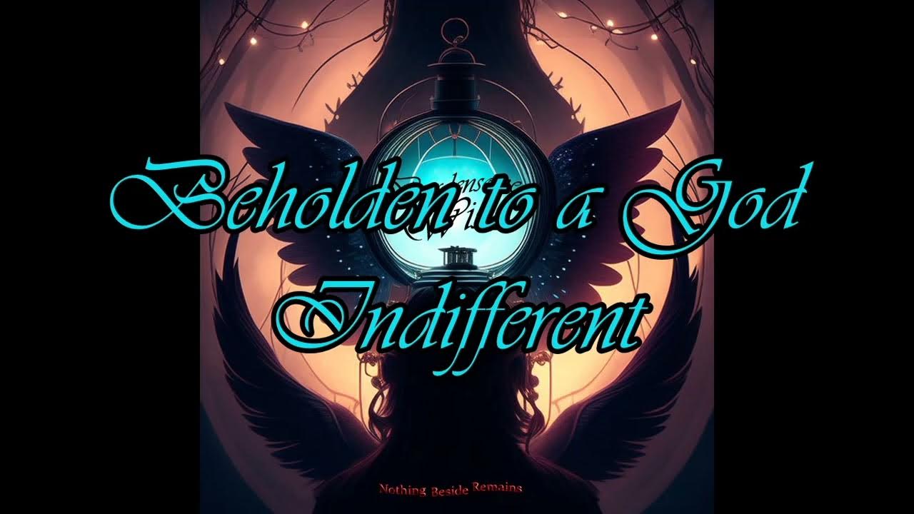 Nothing Beside Remains Beholden to a God Indifferent YouTube