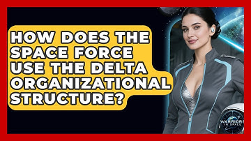 How Does The Space Force Use The Delta Organizational Structure? - Warriors In Space
