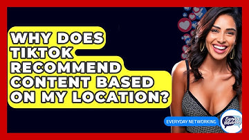Why Does TikTok Recommend Content Based On My Location? - Everyday-Networking