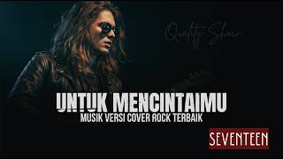 MELEDAK!! SEVENTEEN - UNTUK MENCINTAIMU [ MUSIK VERSI COVER ROCK TERBAIK ] BY QUALITY SHOW