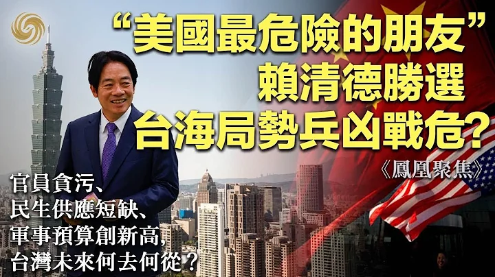 「美國最危險的朋友」賴清德勝選，台海局勢兵凶戰危？官員貪污、民生供應短缺、軍事預算創新高，台灣未來何去何從？｜鳳凰聚焦｜taiwan｜兩岸關係｜中美關係 - 天天要聞