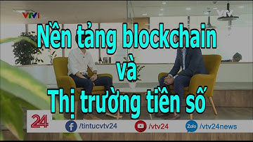 Nền tảng blockchain và ứng dụng trên thị trường tiền số - Tin Tức VTV24