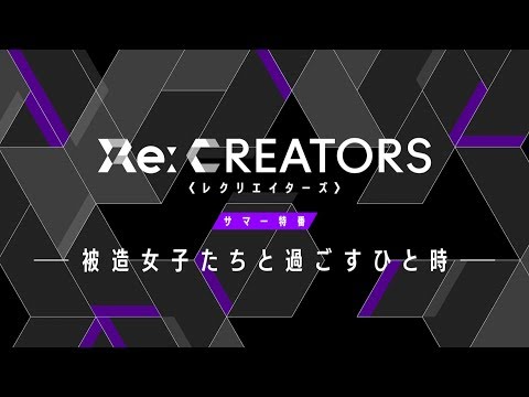 Re:CREATORS（レクリエイターズ）  サマー特番 ～被造女子たちと過ごすひと時～”予告動画