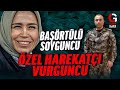 BAŞÖRTÜLÜ SOYGUNCU ÖZEL HAREKATÇI VURGUNCU