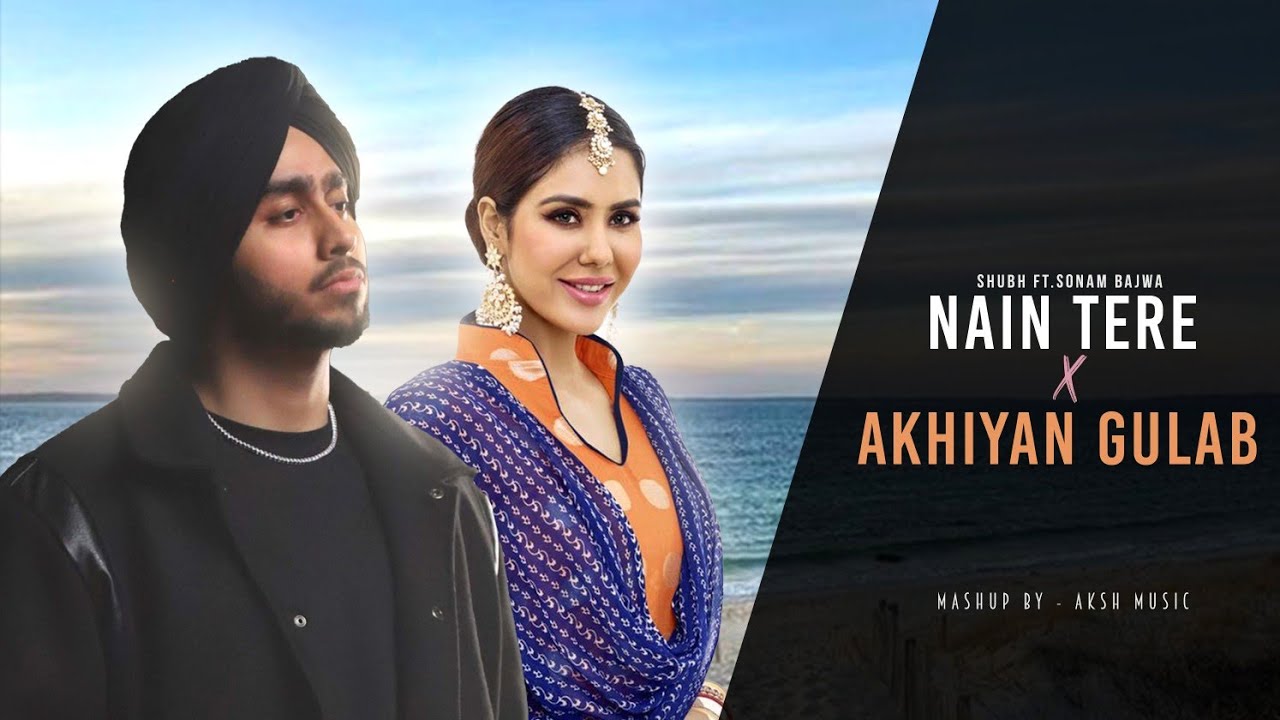 Nain Tere X Ankhiyan Gulab   Shubh ft Sonam Bajwa  Kriti Sanon  You And Me  Mitraz  AKSH Music