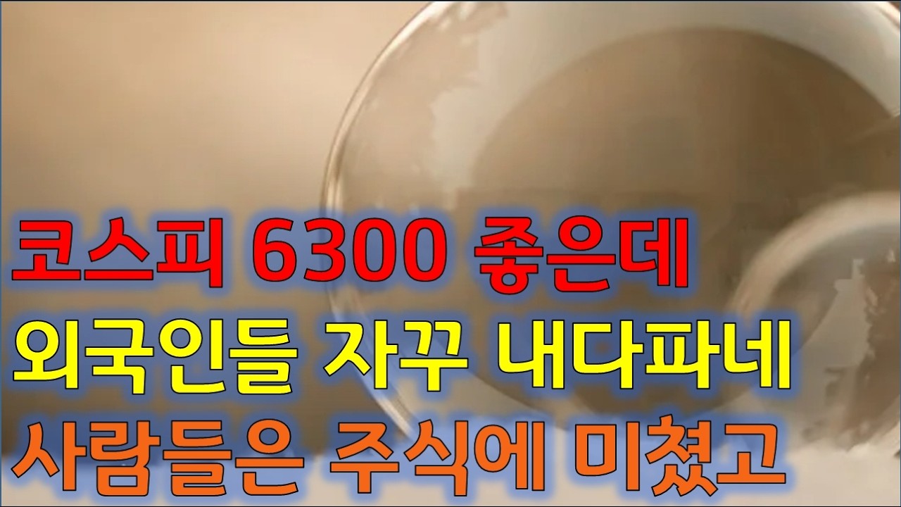 특강 코스피 6300 좋은데, 외국인들 자꾸 내다 파네, 사람들은 주식에 미쳤고