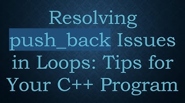 Resolving push_back Issues in Loops: Tips for Your C+ +  Program