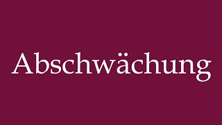 How To Pronounce Abschwächung Weakening Correctly In German