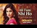 Ab Tum nhi ho || SLOWED+REVERB || Bollywood songs || Hindi songs || Most Emotional Songs
