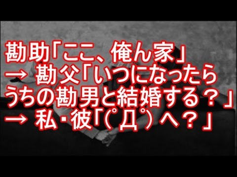 勘助「降りてー。ここ、俺ん家」→ 勘父「いつになったらその男(私彼)との関係を切ってうちの勘男と結婚するんだ？」→ 私・彼「(ﾟДﾟ) へ？」