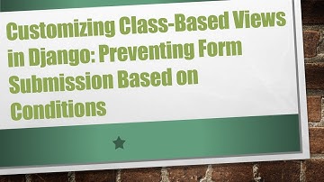 Customizing Class-Based Views in Django: Preventing Form Submission Based on Conditions