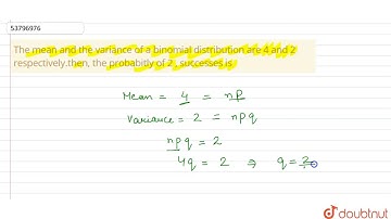 The mean and the variance of a binomial distribution are 4 and 2 respectively.then, the probabitly